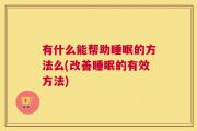 有什么能帮助睡眠的方法么(改善睡眠的有效方法)