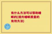 有什么方法可以帮助睡眠的(提升睡眠质量的有效方法)
