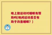 晚上做运动对睡眠有帮助吗(晚间运动是否有助于改善睡眠？)