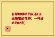 有帮助睡眠的花茶(促进睡眠的花茶：一杯好眠的秘密)