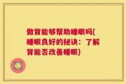 做背能够帮助睡眠吗(睡眠良好的秘诀：了解背能否改善睡眠)