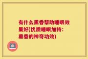 有什么熏香帮助睡眠效果好(优质睡眠加持：熏香的神奇功效)