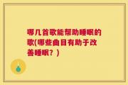 哪几首歌能帮助睡眠的歌(哪些曲目有助于改善睡眠？)