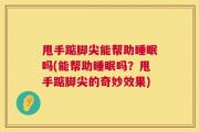 甩手踮脚尖能帮助睡眠吗(能帮助睡眠吗？甩手踮脚尖的奇妙效果)