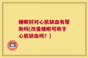 睡眠好对心肌缺血有帮助吗(改善睡眠可助于心肌缺血吗？)