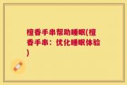 檀香手串帮助睡眠(檀香手串：优化睡眠体验)