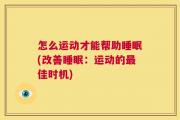 怎么运动才能帮助睡眠(改善睡眠：运动的最佳时机)