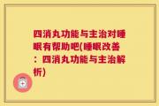 四消丸功能与主治对睡眠有帮助吧(睡眠改善：四消丸功能与主治解析)