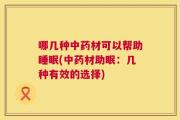 哪几种中药材可以帮助睡眠(中药材助眠：几种有效的选择)