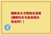 睡眠多久才帮助长高呢(睡眠时长与身高增长有关吗？)