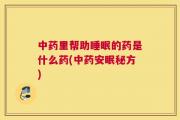 中药里帮助睡眠的药是什么药(中药安眠秘方)