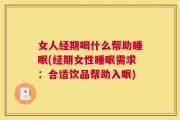 女人经期喝什么帮助睡眠(经期女性睡眠需求：合适饮品帮助入眠)
