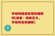 早晚喝蜂蜜能帮助睡眠吗(蜂蜜：助眠良方，早晚喝有助睡眠)