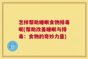 怎样帮助睡眠食物排毒呢(帮助改善睡眠与排毒：食物的奇妙力量)