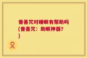 普善咒对睡眠有帮助吗(普善咒：助眠神器？)