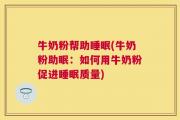 牛奶粉帮助睡眠(牛奶粉助眠：如何用牛奶粉促进睡眠质量)