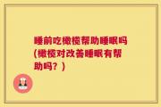 睡前吃橄榄帮助睡眠吗(橄榄对改善睡眠有帮助吗？)