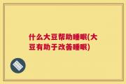什么大豆帮助睡眠(大豆有助于改善睡眠)