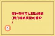 哪种香粉可以帮助睡眠(提升睡眠质量的香粉)