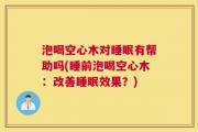 泡喝空心木对睡眠有帮助吗(睡前泡喝空心木：改善睡眠效果？)