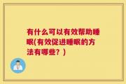有什么可以有效帮助睡眠(有效促进睡眠的方法有哪些？)