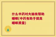 什么中药对大脑有帮助睡眠(中药有助于提高睡眠质量)