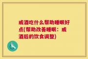 戒酒吃什么帮助睡眠好点(帮助改善睡眠：戒酒后的饮食调整)