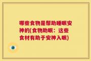 哪些食物是帮助睡眠安神的(食物助眠：这些食材有助于安神入眠)