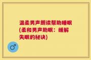 温柔男声朗读帮助睡眠(柔和男声助眠：缓解失眠的秘诀)