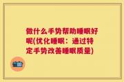 做什么手势帮助睡眠好呢(优化睡眠：通过特定手势改善睡眠质量)