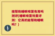 搜帮助睡眠喷雾有用吗测评(睡眠喷雾效果评测：它真的能帮助睡眠吗？)