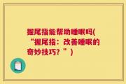 握尾指能帮助睡眠吗(“握尾指：改善睡眠的奇妙技巧？”)