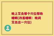 晚上艾灸那个穴位帮助睡眠(改善睡眠：晚间艾灸这一穴位)