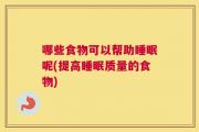 哪些食物可以帮助睡眠呢(提高睡眠质量的食物)