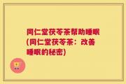 同仁堂茯苓茶帮助睡眠(同仁堂茯苓茶：改善睡眠的秘密)