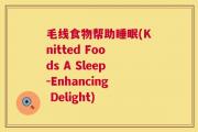 毛线食物帮助睡眠(Knitted Foods A Sleep-Enhancing Delight)