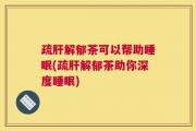 疏肝解郁茶可以帮助睡眠(疏肝解郁茶助你深度睡眠)