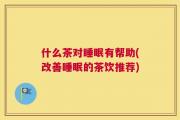 什么茶对睡眠有帮助(改善睡眠的茶饮推荐)