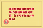 哪些蔬菜能帮助增强睡眠(改善睡眠质量的蔬菜：你不可不知的六种佳选)