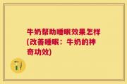 牛奶帮助睡眠效果怎样(改善睡眠：牛奶的神奇功效)