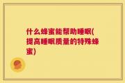什么蜂蜜能帮助睡眠(提高睡眠质量的特殊蜂蜜)