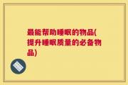 最能帮助睡眠的物品(提升睡眠质量的必备物品)
