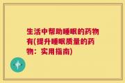 生活中帮助睡眠的药物有(提升睡眠质量的药物：实用指南)
