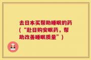 去日本买帮助睡眠的药(“赴日购安眠药，帮助改善睡眠质量”)
