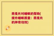 燕麦片对睡眠的帮助(提升睡眠质量：燕麦片的神奇功效)