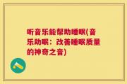 听音乐能帮助睡眠(音乐助眠：改善睡眠质量的神奇之音)