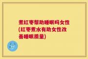 煮红枣帮助睡眠吗女性(红枣煮水有助女性改善睡眠质量)