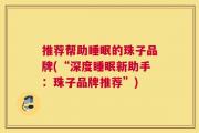 推荐帮助睡眠的珠子品牌(“深度睡眠新助手：珠子品牌推荐”)