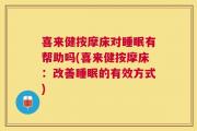 喜来健按摩床对睡眠有帮助吗(喜来健按摩床：改善睡眠的有效方式)