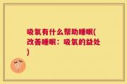 吸氧有什么帮助睡眠(改善睡眠：吸氧的益处)